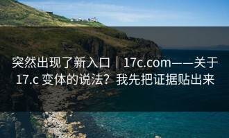 突然出现了新入口｜17c.com——关于17.c 变体的说法？我先把证据贴出来