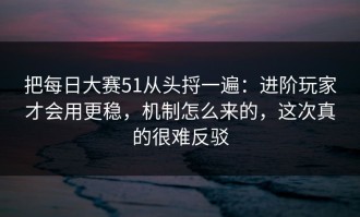 把每日大赛51从头捋一遍：进阶玩家才会用更稳，机制怎么来的，这次真的很难反驳