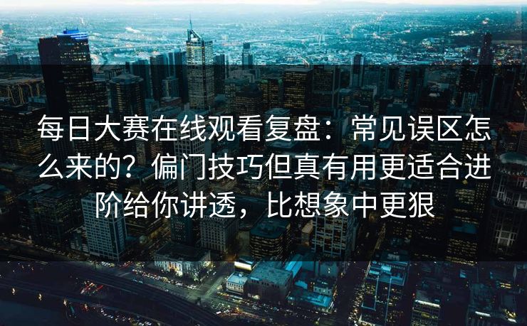 每日大赛在线观看复盘:常见误区怎么来的?偏门技巧但真有用更适合进阶给你讲透,比想象中更狠 每日大赛在线观看复盘:常见误区怎么来的?偏门技巧但真有用更适合进阶给你讲透,比想象中更狠