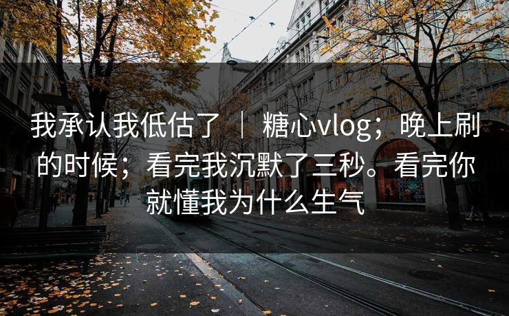 我承认我低估了 ｜ 糖心vlog；晚上刷的时候；看完我沉默了三秒。看完你就懂我为什么生气