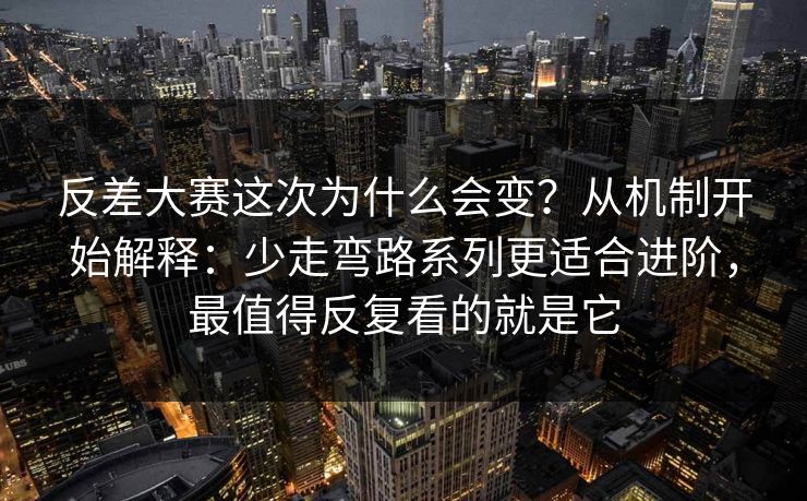 反差大赛这次为什么会变？从机制开始解释：少走弯路系列更适合进阶，最值得反复看的就是它