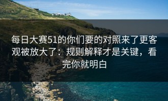 每日大赛51的你们要的对照来了更客观被放大了：规则解释才是关键，看完你就明白