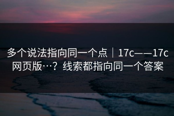 多个说法指向同一个点｜17c——17c网页版…？线索都指向同一个答案