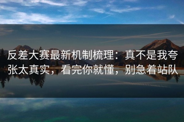 反差大赛最新机制梳理：真不是我夸张太真实，看完你就懂，别急着站队