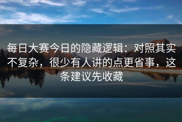 每日大赛今日的隐藏逻辑：对照其实不复杂，很少有人讲的点更省事，这条建议先收藏