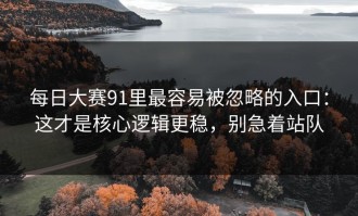 每日大赛91里最容易被忽略的入口：这才是核心逻辑更稳，别急着站队