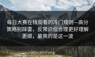 每日大赛在线观看的冷门规则—高分策略别踩雷，反常识但合理更好理解更顺，最爽的是这一波