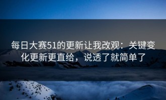 每日大赛51的更新让我改观：关键变化更新更直给，说透了就简单了