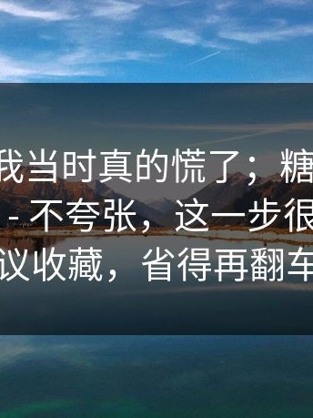别笑，我当时真的慌了；糖心vlog：刚点进去 - 不夸张，这一步很重要？建议收藏，省得再翻车