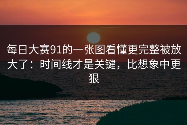 每日大赛91的一张图看懂更完整被放大了：时间线才是关键，比想象中更狠