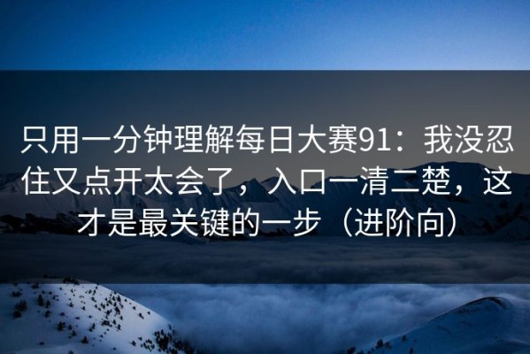 只用一分钟理解每日大赛91：我没忍住又点开太会了，入口一清二楚，这才是最关键的一步（进阶向）