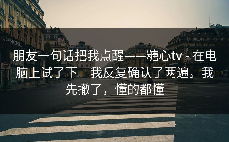 朋友一句话把我点醒——糖心tv - 在电脑上试了下|我反复确认了两遍。我先撤了,懂的都懂 朋友一句话把我点醒——糖心tv - 在电脑上试了下|我反复确认了两遍。我先撤了,懂的都懂
