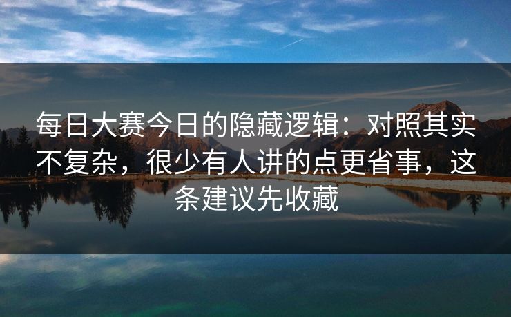 每日大赛今日的隐藏逻辑:对照其实不复杂,很少有人讲的点更省事,这条建议先收藏 每日大赛今日的隐藏逻辑:对照其实不复杂,很少有人讲的点更省事,这条建议先收藏
